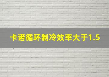 卡诺循环制冷效率大于1.5