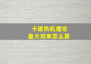 卡诺热机理论最大效率怎么算