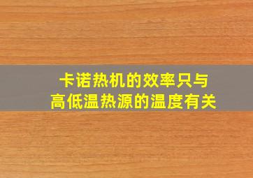 卡诺热机的效率只与高低温热源的温度有关