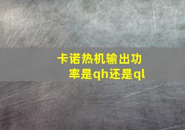 卡诺热机输出功率是qh还是ql