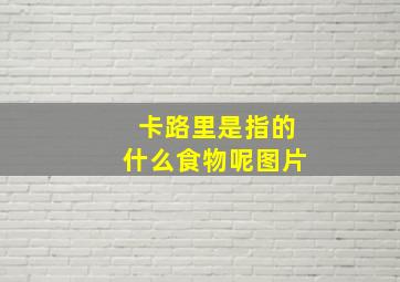 卡路里是指的什么食物呢图片