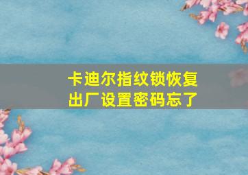 卡迪尔指纹锁恢复出厂设置密码忘了