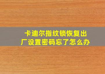 卡迪尔指纹锁恢复出厂设置密码忘了怎么办