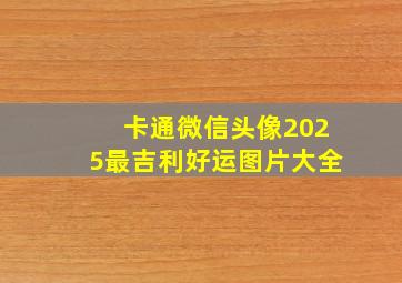 卡通微信头像2025最吉利好运图片大全