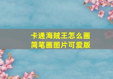 卡通海贼王怎么画简笔画图片可爱版