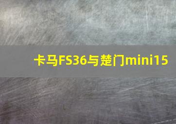 卡马FS36与楚门mini15