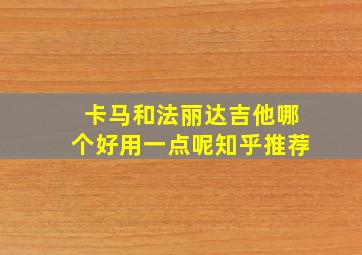 卡马和法丽达吉他哪个好用一点呢知乎推荐