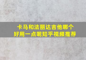 卡马和法丽达吉他哪个好用一点呢知乎视频推荐