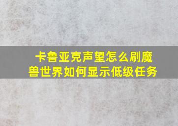 卡鲁亚克声望怎么刷魔兽世界如何显示低级任务