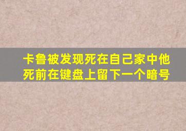 卡鲁被发现死在自己家中他死前在键盘上留下一个暗号