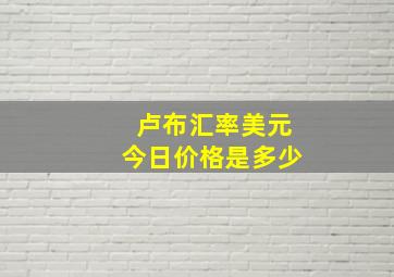 卢布汇率美元今日价格是多少