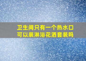 卫生间只有一个热水口可以装淋浴花洒套装吗