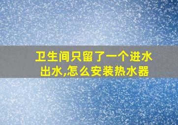 卫生间只留了一个进水出水,怎么安装热水器