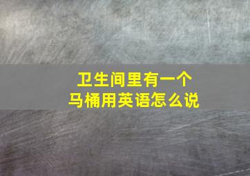 卫生间里有一个马桶用英语怎么说