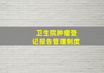 卫生院肿瘤登记报告管理制度