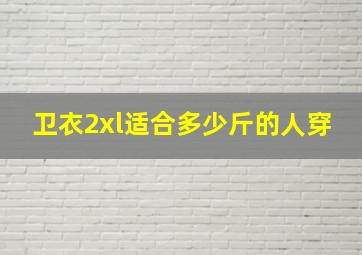 卫衣2xl适合多少斤的人穿