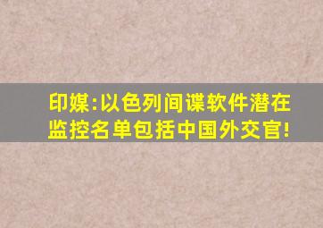 印媒:以色列间谍软件潜在监控名单包括中国外交官!