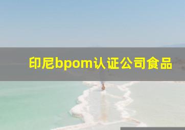 印尼bpom认证公司食品