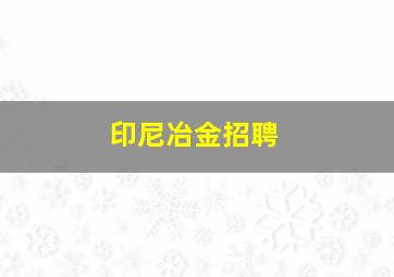 印尼冶金招聘