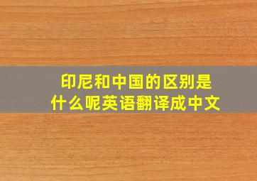 印尼和中国的区别是什么呢英语翻译成中文