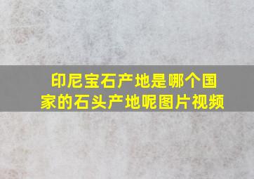 印尼宝石产地是哪个国家的石头产地呢图片视频