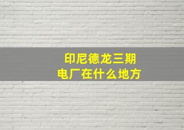 印尼德龙三期电厂在什么地方