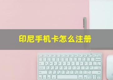 印尼手机卡怎么注册