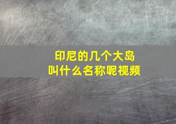 印尼的几个大岛叫什么名称呢视频