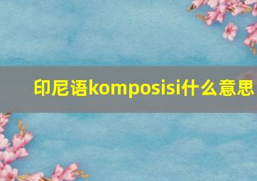 印尼语komposisi什么意思