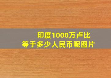 印度1000万卢比等于多少人民币呢图片