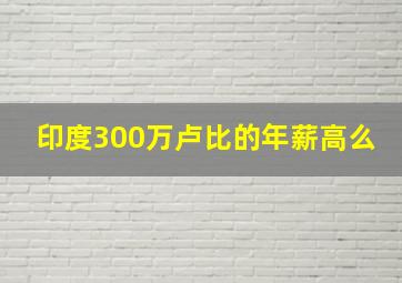 印度300万卢比的年薪高么