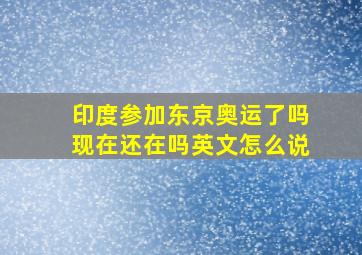 印度参加东京奥运了吗现在还在吗英文怎么说