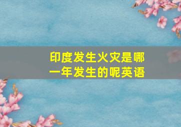 印度发生火灾是哪一年发生的呢英语