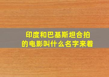 印度和巴基斯坦合拍的电影叫什么名字来着