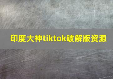 印度大神tiktok破解版资源