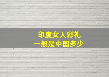 印度女人彩礼一般是中国多少