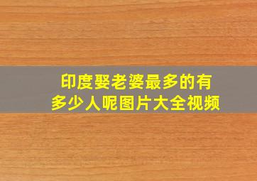 印度娶老婆最多的有多少人呢图片大全视频