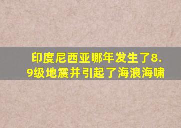 印度尼西亚哪年发生了8.9级地震并引起了海浪海啸