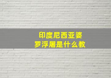 印度尼西亚婆罗浮屠是什么教