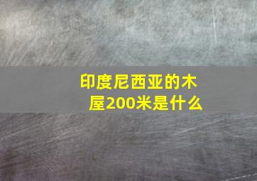 印度尼西亚的木屋200米是什么