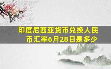 印度尼西亚货币兑换人民币汇率6月28日是多少