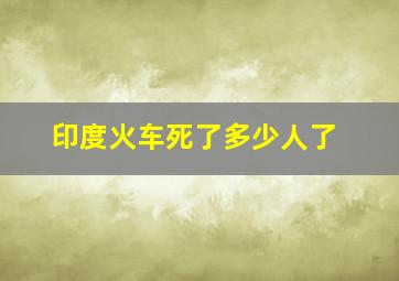 印度火车死了多少人了