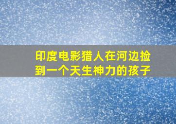 印度电影猎人在河边捡到一个天生神力的孩子