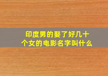 印度男的娶了好几十个女的电影名字叫什么