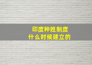 印度种姓制度什么时候建立的