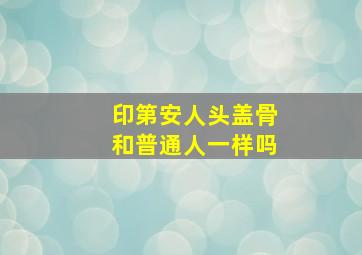 印第安人头盖骨和普通人一样吗