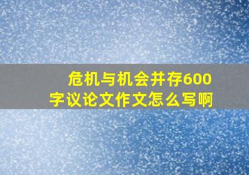 危机与机会并存600字议论文作文怎么写啊