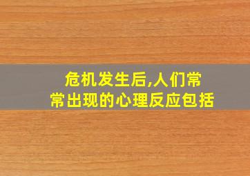 危机发生后,人们常常出现的心理反应包括