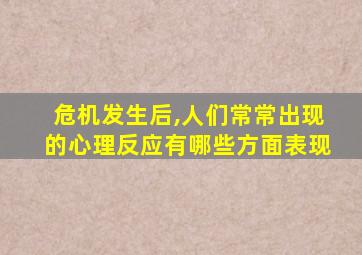 危机发生后,人们常常出现的心理反应有哪些方面表现