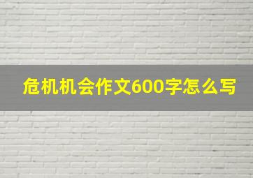 危机机会作文600字怎么写